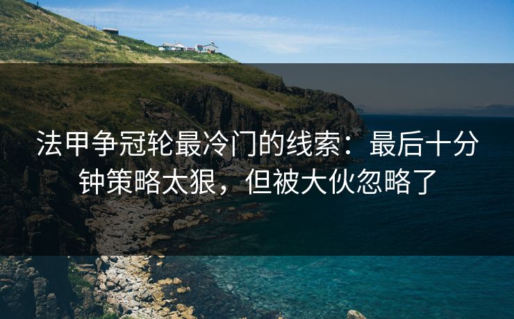 法甲争冠轮最冷门的线索：最后十分钟策略太狠，但被大伙忽略了