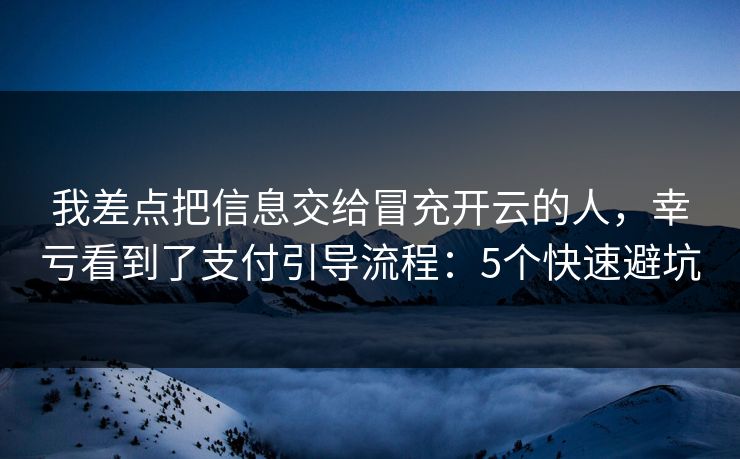 我差点把信息交给冒充开云的人，幸亏看到了支付引导流程：5个快速避坑