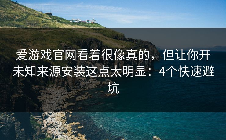 爱游戏官网看着很像真的,但让你开未知来源安装这点太明显:4个快速避坑 爱游戏官网看着很像真的,但让你开未知来源安装这点太明显:4个快速避坑