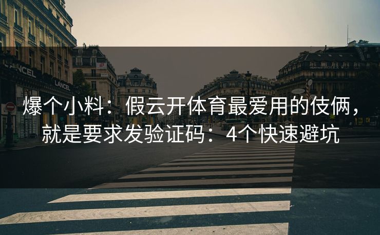 爆个小料:假云开体育最爱用的伎俩,就是要求发验证码:4个快速避坑 爆个小料:假云开体育最爱用的伎俩,就是要求发验证码:4个快速避坑