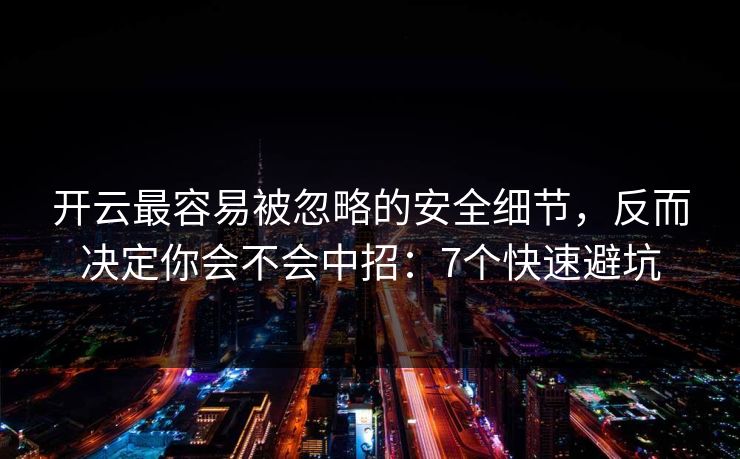 开云最容易被忽略的安全细节,反而决定你会不会中招:7个快速避坑 开云最容易被忽略的安全细节,反而决定你会不会中招:7个快速避坑