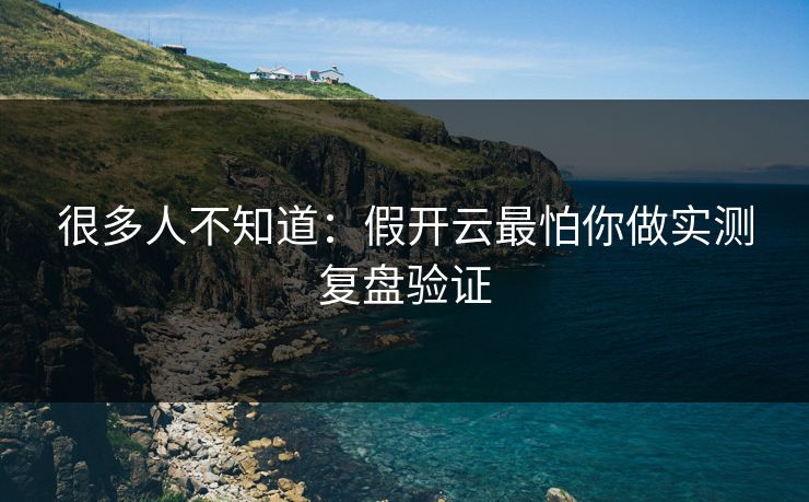 很多人不知道:假开云最怕你做实测复盘验证 很多人不知道:假开云最怕你做实测复盘验证