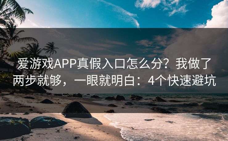 爱游戏APP真假入口怎么分？我做了两步就够，一眼就明白：4个快速避坑
