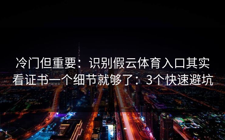 冷门但重要:识别假云体育入口其实看证书一个细节就够了:3个快速避坑