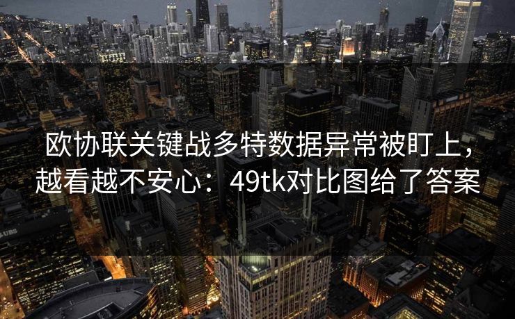 欧协联关键战多特数据异常被盯上,越看越不安心:49tk对比图给了答案