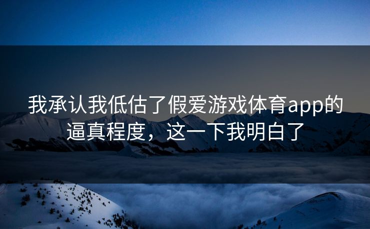 我承认我低估了假爱游戏体育app的逼真程度,这一下我明白了