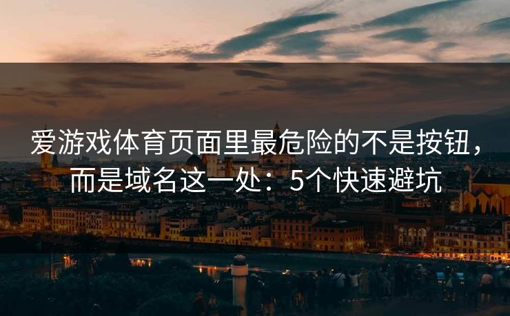 爱游戏体育页面里最危险的不是按钮,而是域名这一处:5个快速避坑