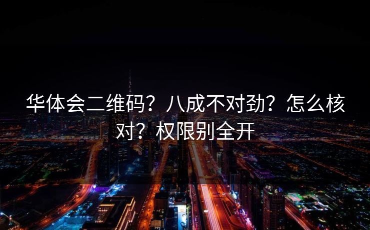 华体会二维码?八成不对劲?怎么核对?权限别全开