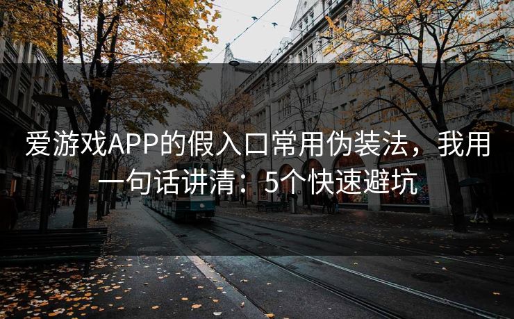 爱游戏APP的假入口常用伪装法，我用一句话讲清：5个快速避坑