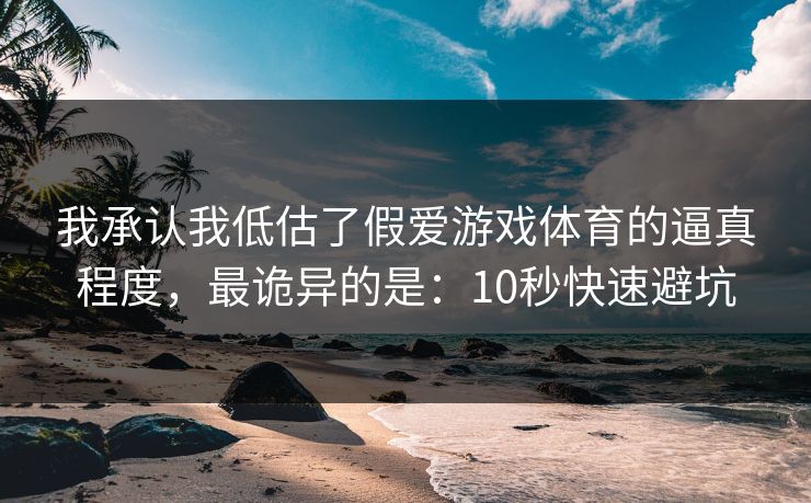 我承认我低估了假爱游戏体育的逼真程度,最诡异的是:10秒快速避坑 我承认我低估了假爱游戏体育的逼真程度,最诡异的是:10秒快速避坑