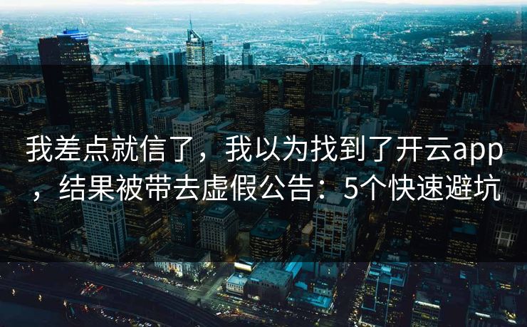 我差点就信了,我以为找到了开云app,结果被带去虚假公告:5个快速避坑