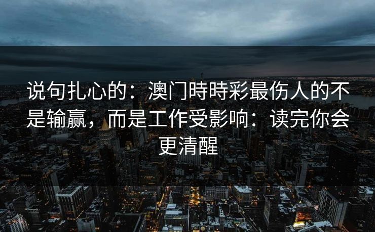 说句扎心的：澳门時時彩最伤人的不是输赢，而是工作受影响：读完你会更清醒