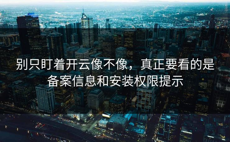 别只盯着开云像不像，真正要看的是备案信息和安装权限提示