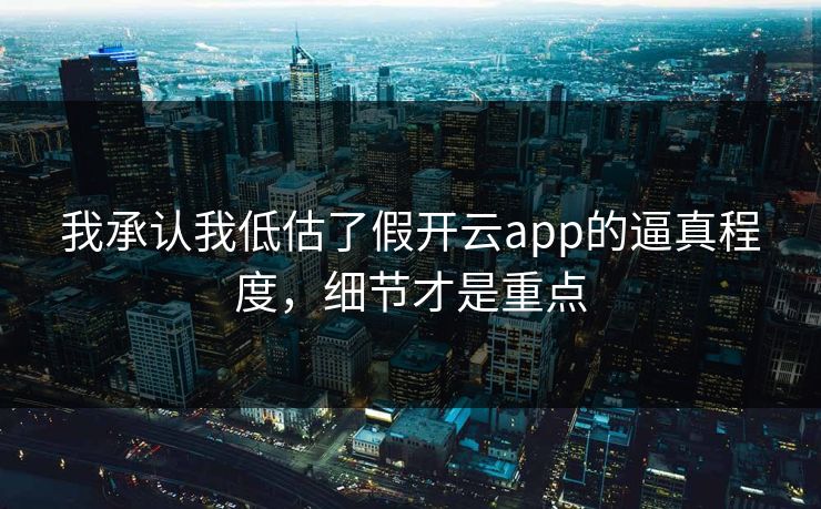 我承认我低估了假开云app的逼真程度,细节才是重点