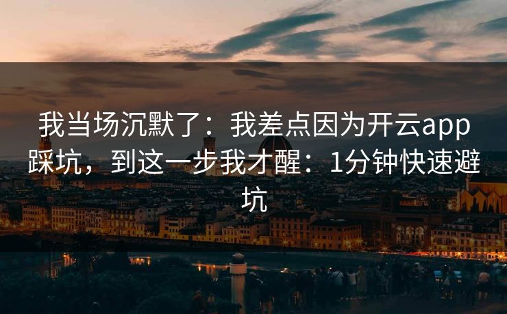 我当场沉默了:我差点因为开云app踩坑,到这一步我才醒:1分钟快速避坑