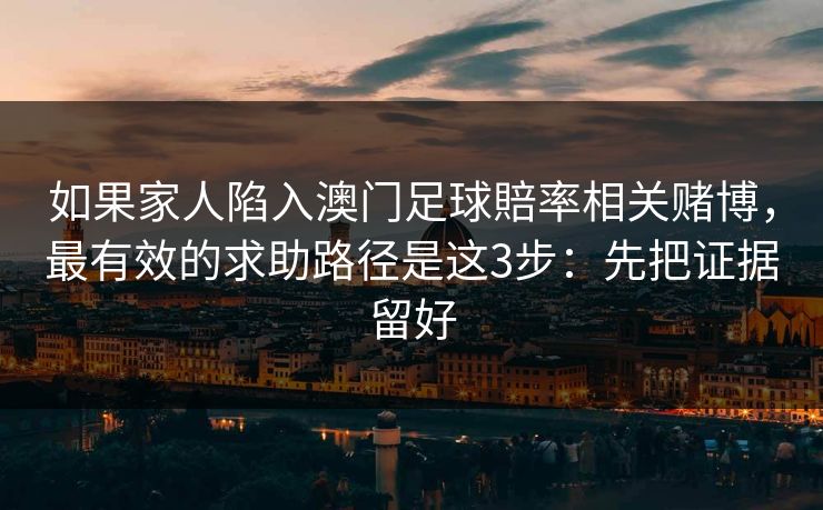 如果家人陷入澳门足球賠率相关赌博，最有效的求助路径是这3步：先把证据留好
