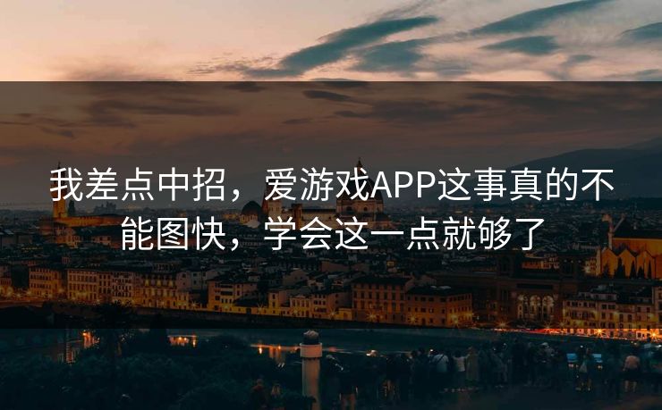 我差点中招,爱游戏APP这事真的不能图快,学会这一点就够了