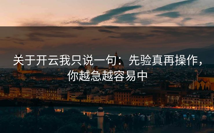 关于开云我只说一句：先验真再操作，你越急越容易中