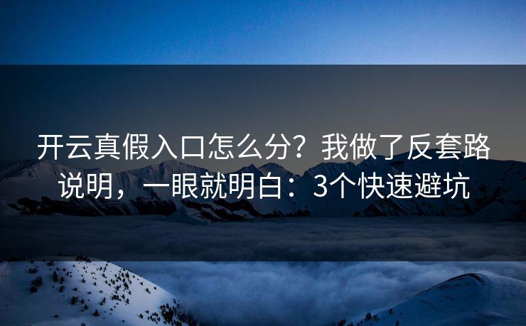 开云真假入口怎么分?我做了反套路说明,一眼就明白:3个快速避坑