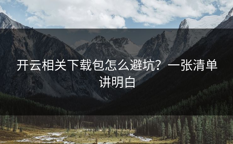 开云相关下载包怎么避坑?一张清单讲明白