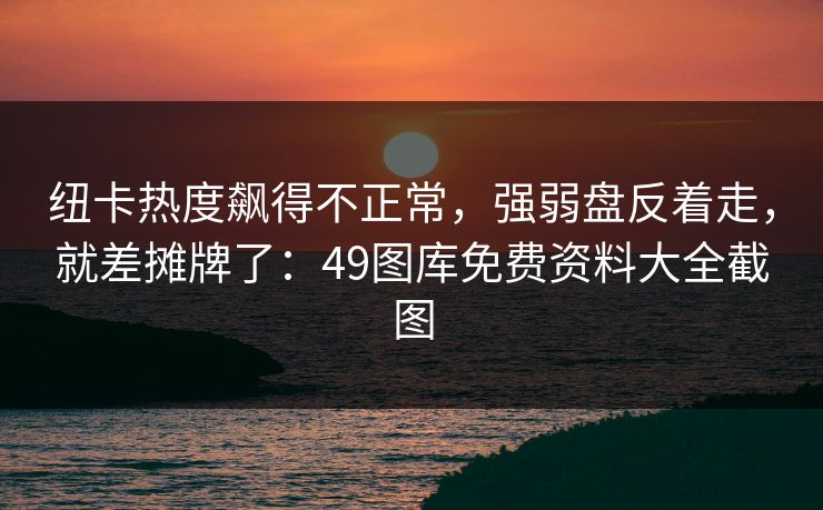 纽卡热度飙得不正常,强弱盘反着走,就差摊牌了:49图库免费资料大全截图