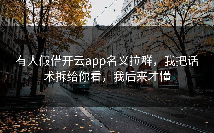 有人假借开云app名义拉群,我把话术拆给你看,我后来才懂