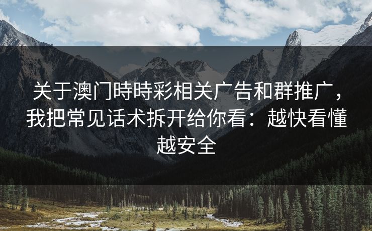 关于澳门時時彩相关广告和群推广，我把常见话术拆开给你看：越快看懂越安全