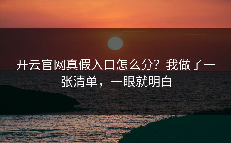 开云官网真假入口怎么分?我做了一张清单,一眼就明白
